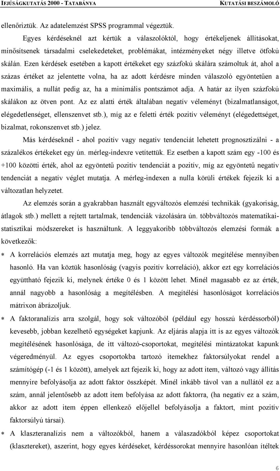 Ezen kérdések esetében a kapott értékeket egy százfokú skálára számoltuk át, ahol a százas értéket az jelentette volna, ha az adott kérdésre minden válaszoló egyöntetűen a maximális, a nullát pedig