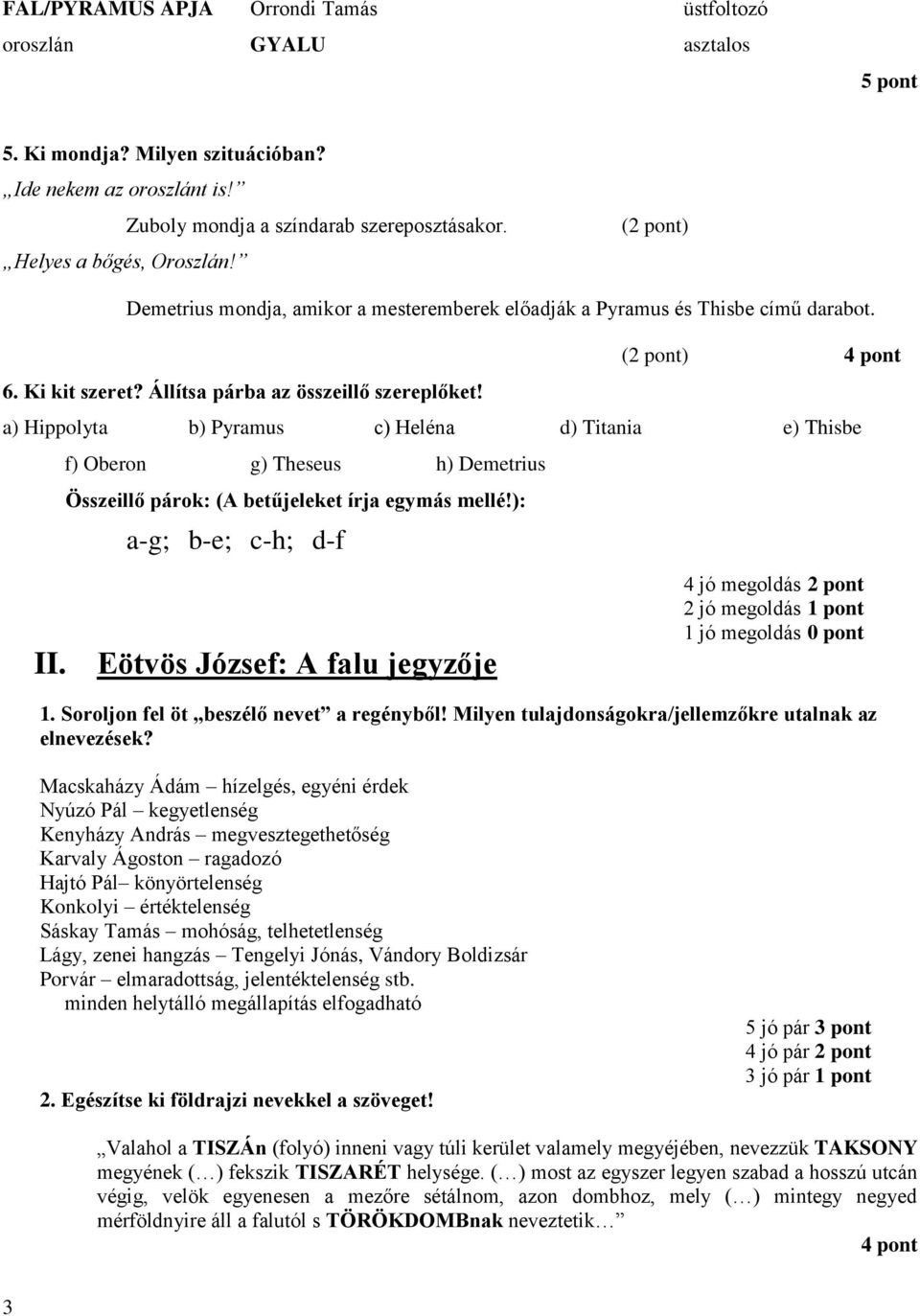 () 4 pont a) Hippolyta b) Pyramus c) Heléna d) Titania e) Thisbe f) Oberon g) Theseus h) Demetrius Összeillő párok: (A betűjeleket írja egymás mellé!): a-g; b-e; c-h; d-f II.