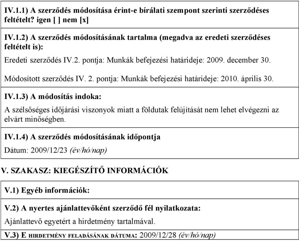 . április 30. IV.1.3) A módosítás indoka: A szélsőséges időjárási viszonyok miatt a földutak felújítását nem lehet elvégezni az elvárt minőségben. IV.1.4) A szerződés módosításának időpontja Dátum: 2009/12/23 (év/hó/nap) V.