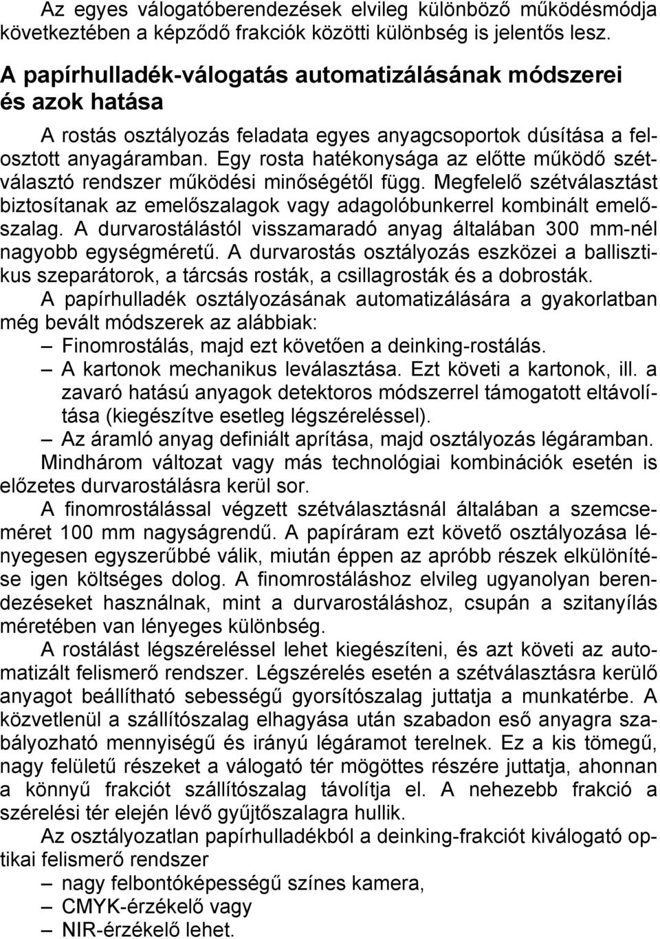 Egy rosta hatékonysága az előtte működő szétválasztó rendszer működési minőségétől függ. Megfelelő szétválasztást biztosítanak az emelőszalagok vagy adagolóbunkerrel kombinált emelőszalag.
