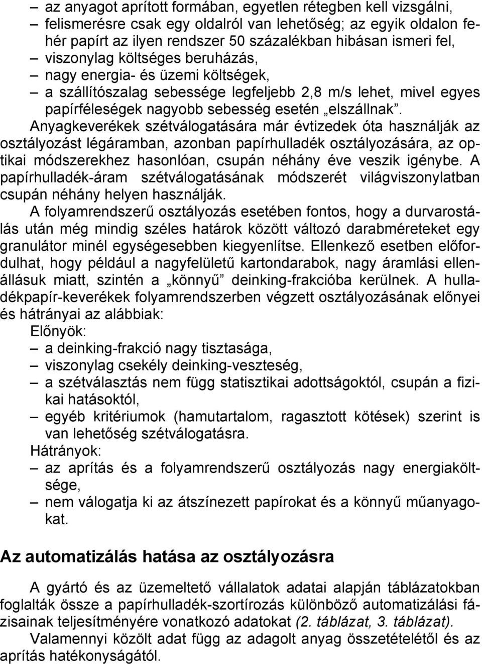 Anyagkeverékek szétválogatására már évtizedek óta használják az osztályozást légáramban, azonban papírhulladék osztályozására, az optikai módszerekhez hasonlóan, csupán néhány éve veszik igénybe.