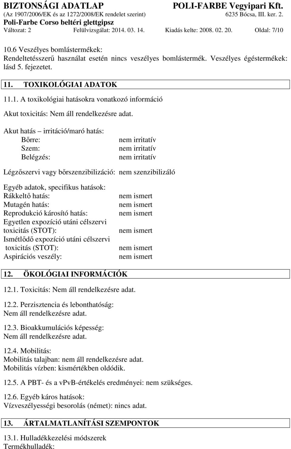 Akut hatás irritáció/maró hatás: Bőrre: Szem: Belégzés: nem irritatív nem irritatív nem irritatív Légzőszervi vagy bőrszenzibilizáció: nem szenzibilizáló Egyéb adatok, specifikus hatások: Rákkeltő