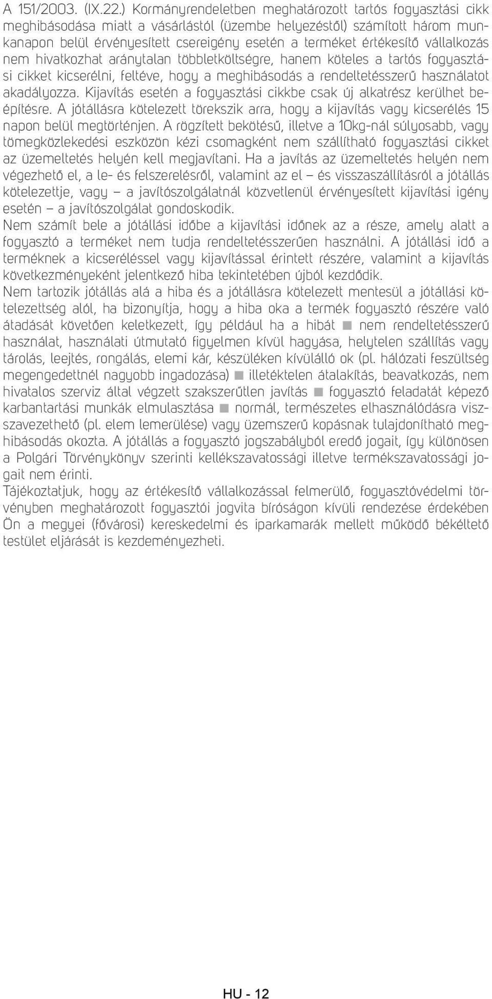 értékesítő vállalkozás nem hivatkozhat aránytalan többletköltségre, hanem köteles a tartós fogyasztási cikket kicserélni, feltéve, hogy a meghibásodás a rendeltetésszerű használatot akadályozza.