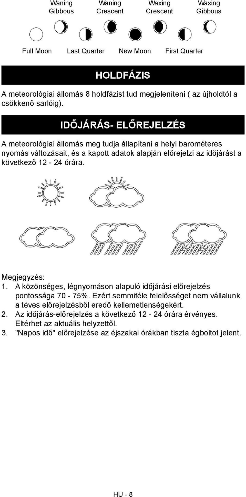 IDŐJÁRÁS- ELŐREJELZÉS A meteorológiai állomás meg tudja állapítani a helyi barométeres nyomás változásait, és a kapott adatok alapján előrejelzi az időjárást a következő 12-24 órára.