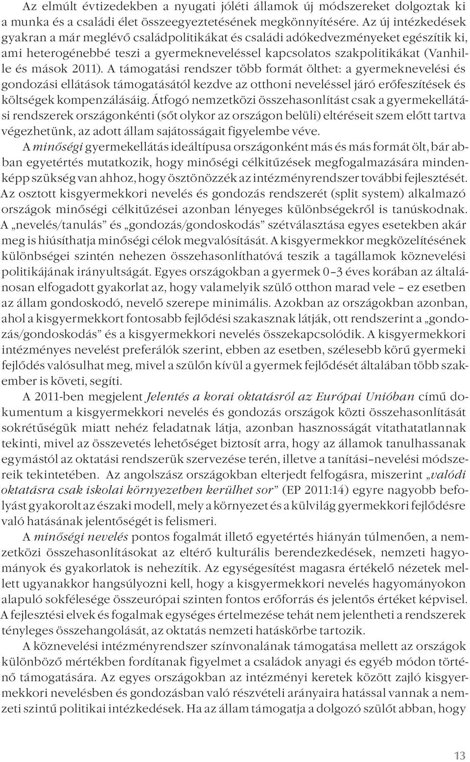 A támogatási rendszer több formát ölthet: a gyermeknevelési és gondozási ellátások támogatásától kezdve az otthoni neveléssel járó erőfeszítések és költségek kompenzálásáig.