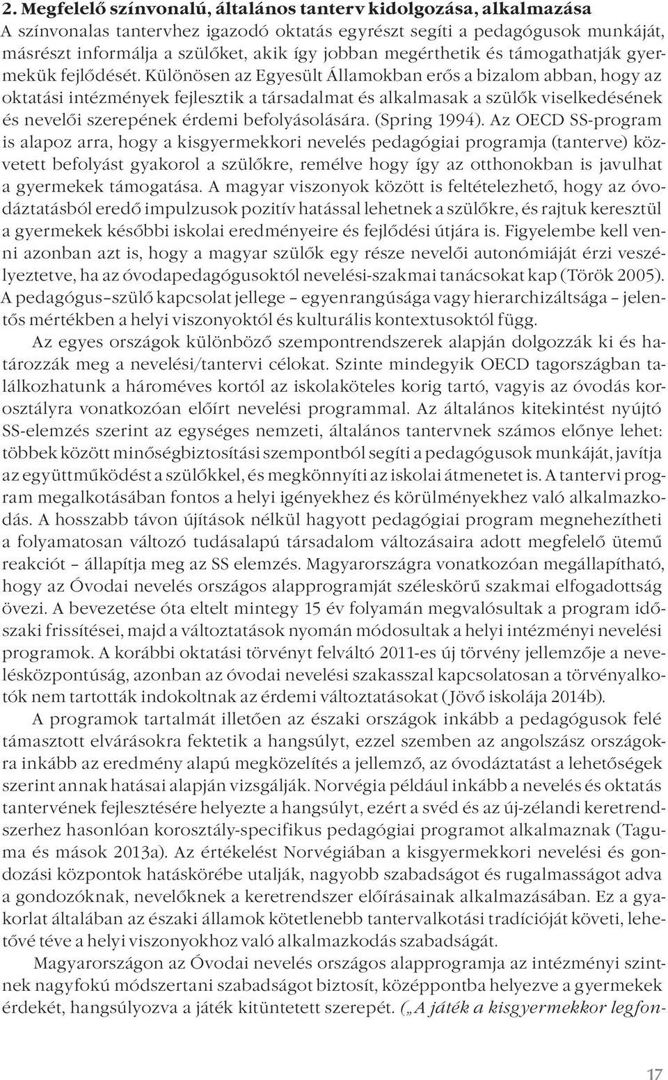 Különösen az Egyesült Államokban erős a bizalom abban, hogy az oktatási intézmények fejlesztik a társadalmat és alkalmasak a szülők viselkedésének és nevelői szerepének érdemi befolyásolására.