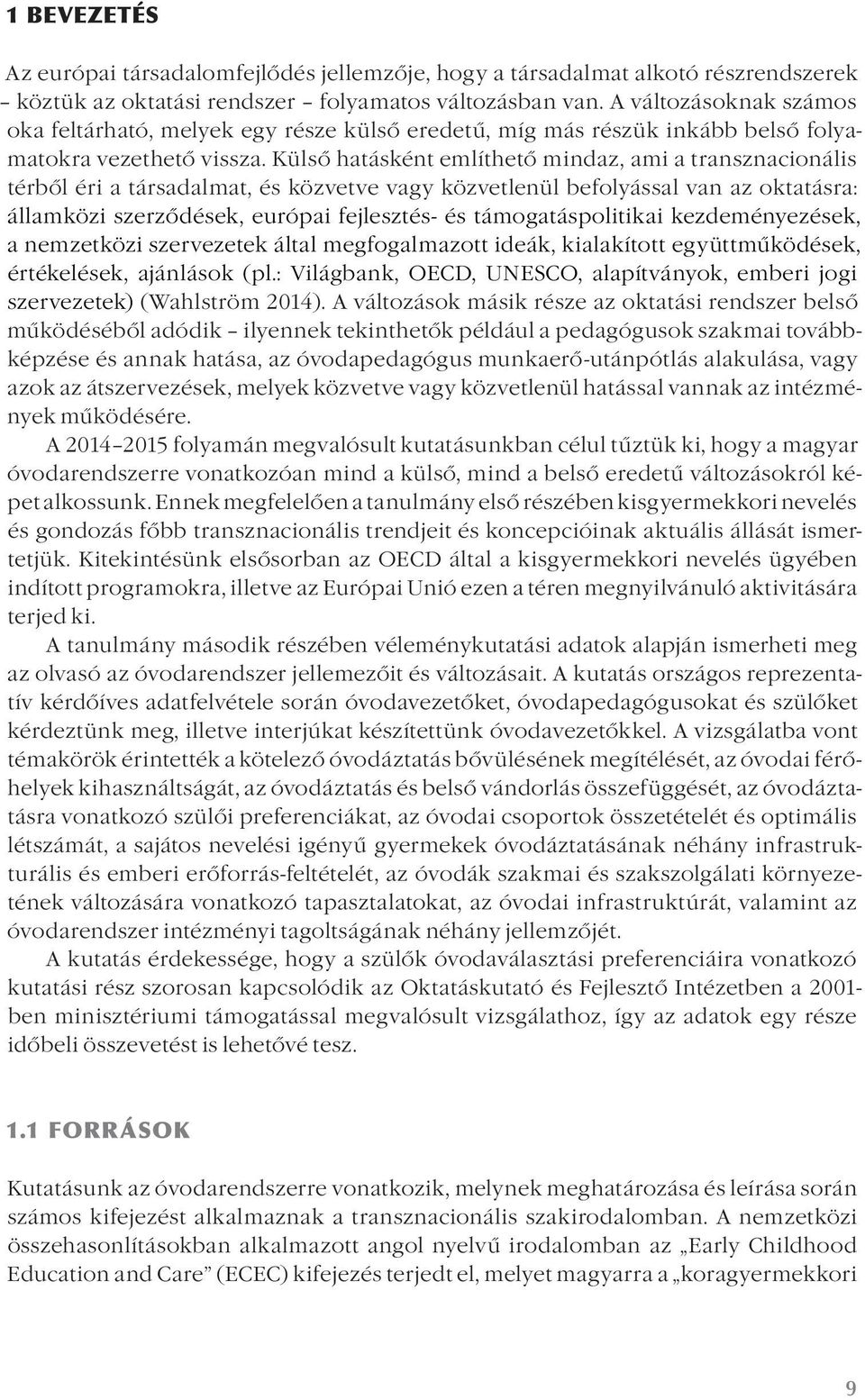 Külső hatásként említhető mindaz, ami a transznacionális térből éri a társadalmat, és közvetve vagy közvetlenül befolyással van az oktatásra: államközi szerződések, európai fejlesztés- és