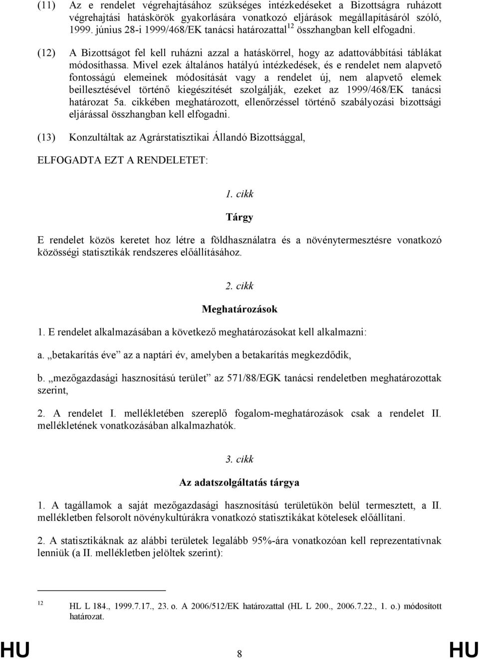 Mivel ezek általános hatályú intézkedések, és e rendelet nem alapvető fontosságú elemeinek módosítását vagy a rendelet új, nem alapvető elemek beillesztésével történő kiegészítését szolgálják, ezeket