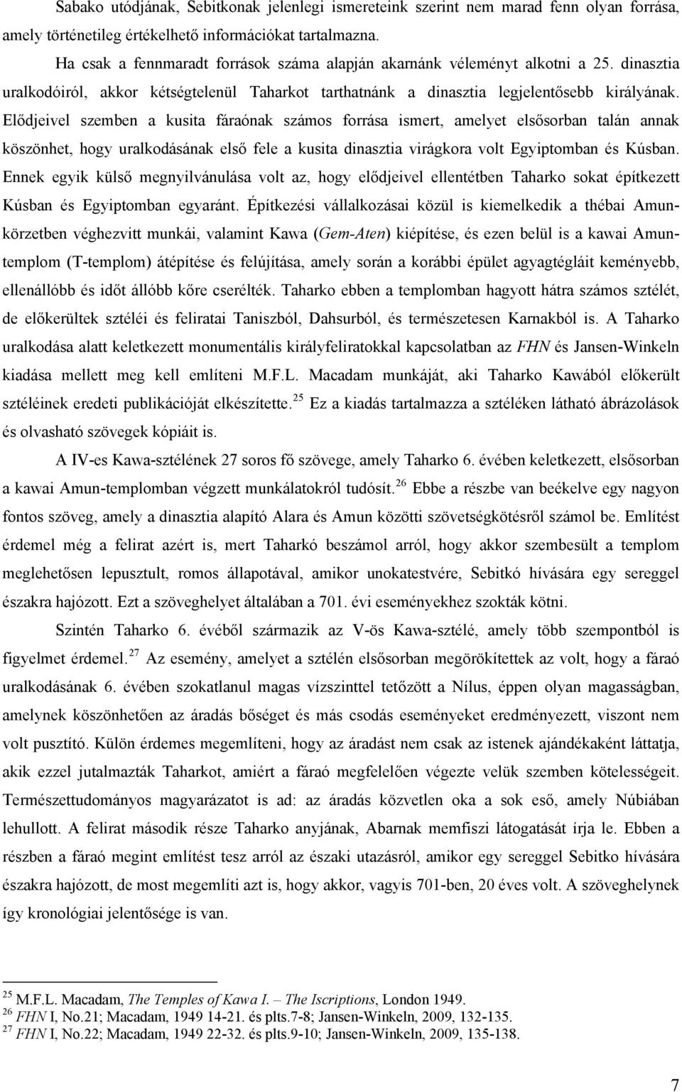 Elődjeivel szemben a kusita fáraónak számos forrása ismert, amelyet elsősorban talán annak köszönhet, hogy uralkodásának első fele a kusita dinasztia virágkora volt Egyiptomban és Kúsban.