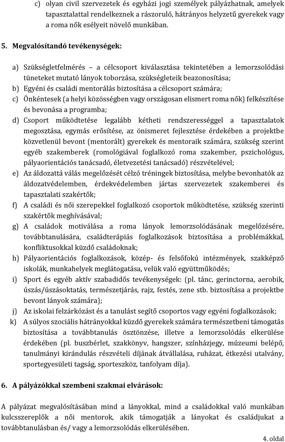 mentorálás biztosítása a célcsoport számára; c) Önkéntesek (a helyi közösségben vagy országosan elismert roma nők) felkészítése és bevonása a programba; d) Csoport működtetése legalább kétheti