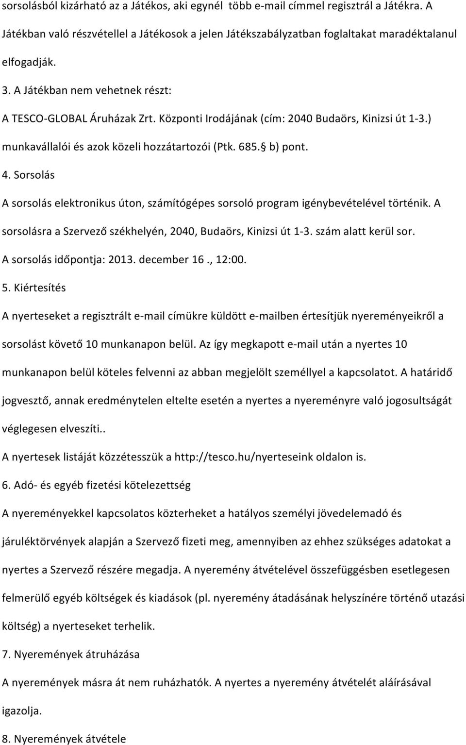 Sorsolás A sorsolás elektronikus úton, számítógépes sorsoló program igénybevételével történik. A sorsolásra a Szervező székhelyén, 2040, Budaörs, Kinizsi út 1-3. szám alatt kerül sor.