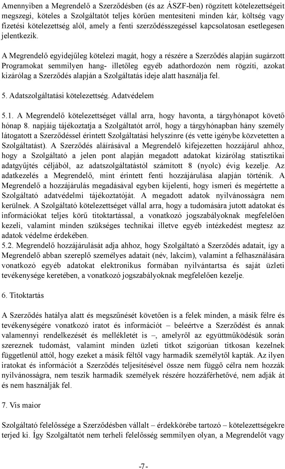 A Megrendelő egyidejűleg kötelezi magát, hogy a részére a Szerződés alapján sugárzott Programokat semmilyen hang- illetőleg egyéb adathordozón nem rögzíti, azokat kizárólag a Szerződés alapján a