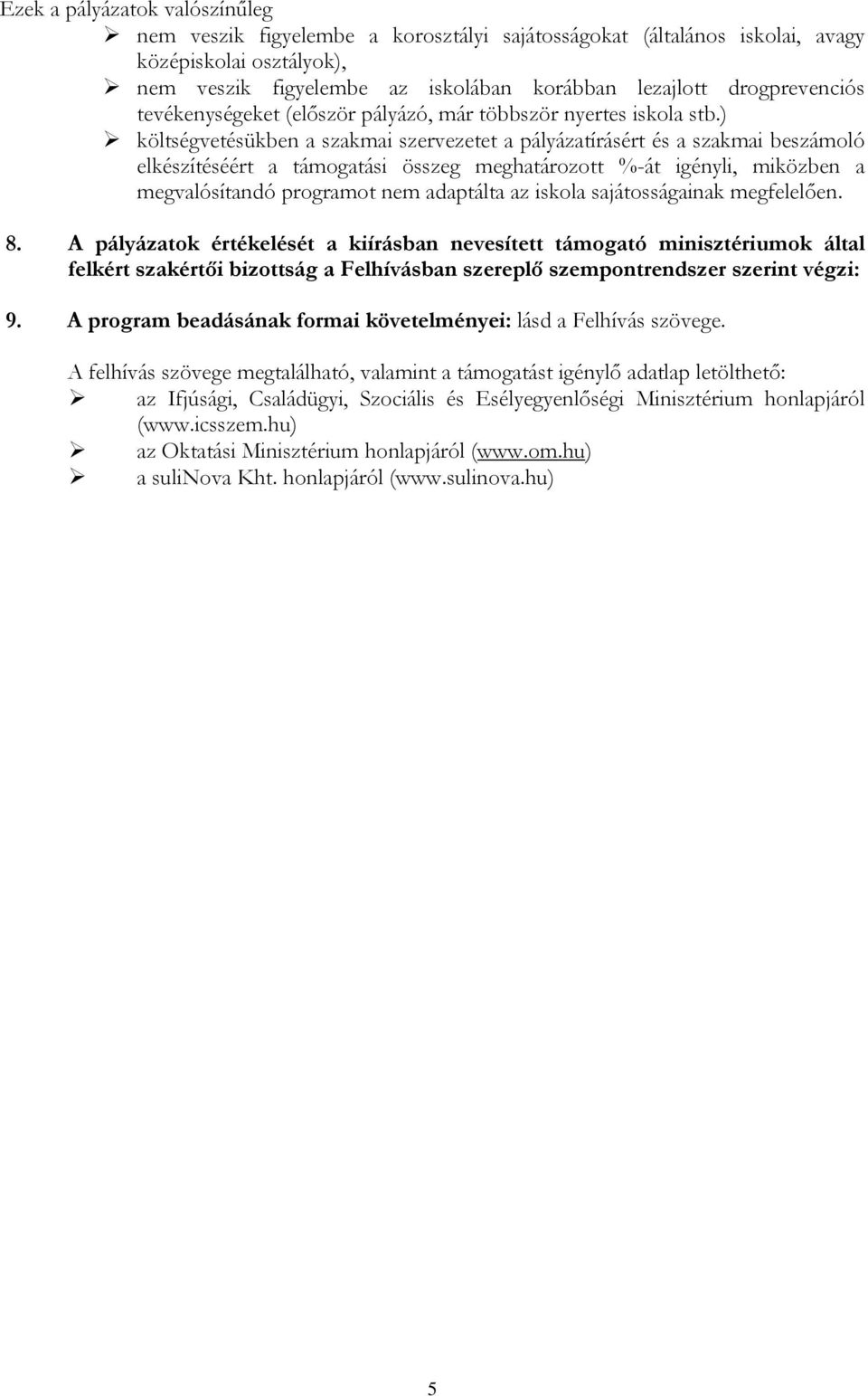 ) költségvetésükben a szakmai szervezetet a pályázatírásért és a szakmai beszámoló elkészítéséért a támogatási összeg meghatározott %-át igényli, miközben a megvalósítandó programot nem adaptálta az