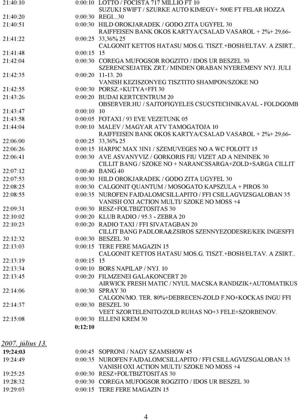 / MINDEN ORABAN NYEREMENY NYJ. JULI 21:42:35 0:00:20 11-13. 20 21:42:55 0:00:30 PORSZ.+KUTYA+FFI 30 21:43:26 0:00:20 BUDAI KERTCENTRUM 20 OBSERVER.