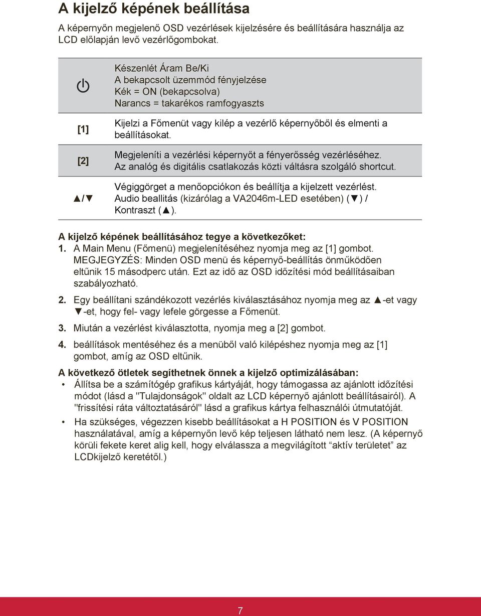 Megjeleníti a vezérlési képernyőt a fényerősség vezérléséhez. Az analóg és digitális csatlakozás közti váltásra szolgáló shortcut. Végiggörget a menőopciókon és beállítja a kijelzett vezérlést.