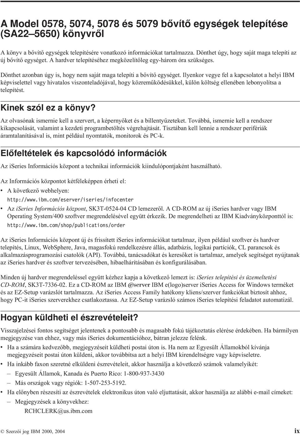 Ilyenkor egye fel a kapcsolatot a helyi IBM képiselettel agy hiatalos iszonteladójáal, hogy közreműködésükkel, külön költség ellenében lebonyolítsa a telepítést. Kinek szól ez a köny?