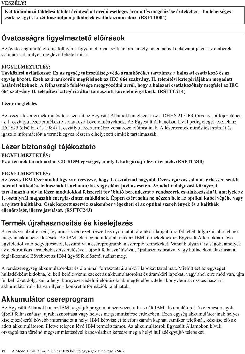 FIGYELMEZTETÉS: Táközlési nyilatkozat: Ez az egység túlfeszültség-édő áramköröket tartalmaz a hálózati csatlakozó és az egység között. Ezek az áramkörök megfelelnek az IEC 664 szabány, II.