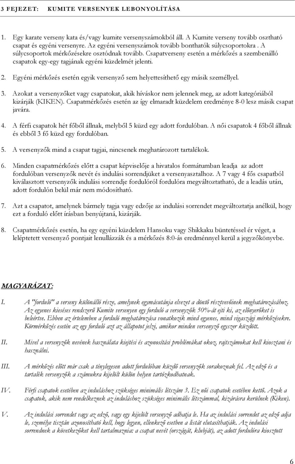 Csapatverseny esetén a mérkőzés a szembenálló csapatok egy-egy tagjának egyéni küzdelmét jelenti. 2. Egyéni mérkőzés esetén egyik versenyző sem helyettesíthető egy másik személlyel. 3.