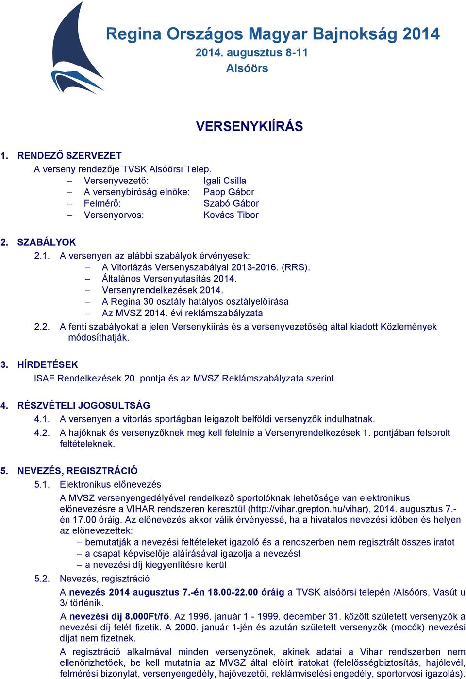 A versenyen az alábbi szabályok érvényesek: A Vitorlázás Versenyszabályai 2013-2016. (RRS). Általános Versenyutasítás 2014. Versenyrendelkezések 2014.