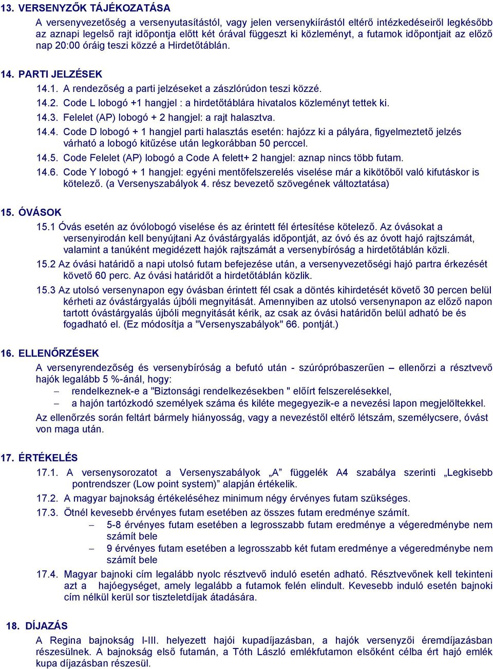 14.3. Felelet (AP) lobogó + 2 hangjel: a rajt halasztva. 14.4. Code D lobogó + 1 hangjel parti halasztás esetén: hajózz ki a pályára, figyelmeztető jelzés várható a lobogó kitűzése után legkorábban 50 perccel.