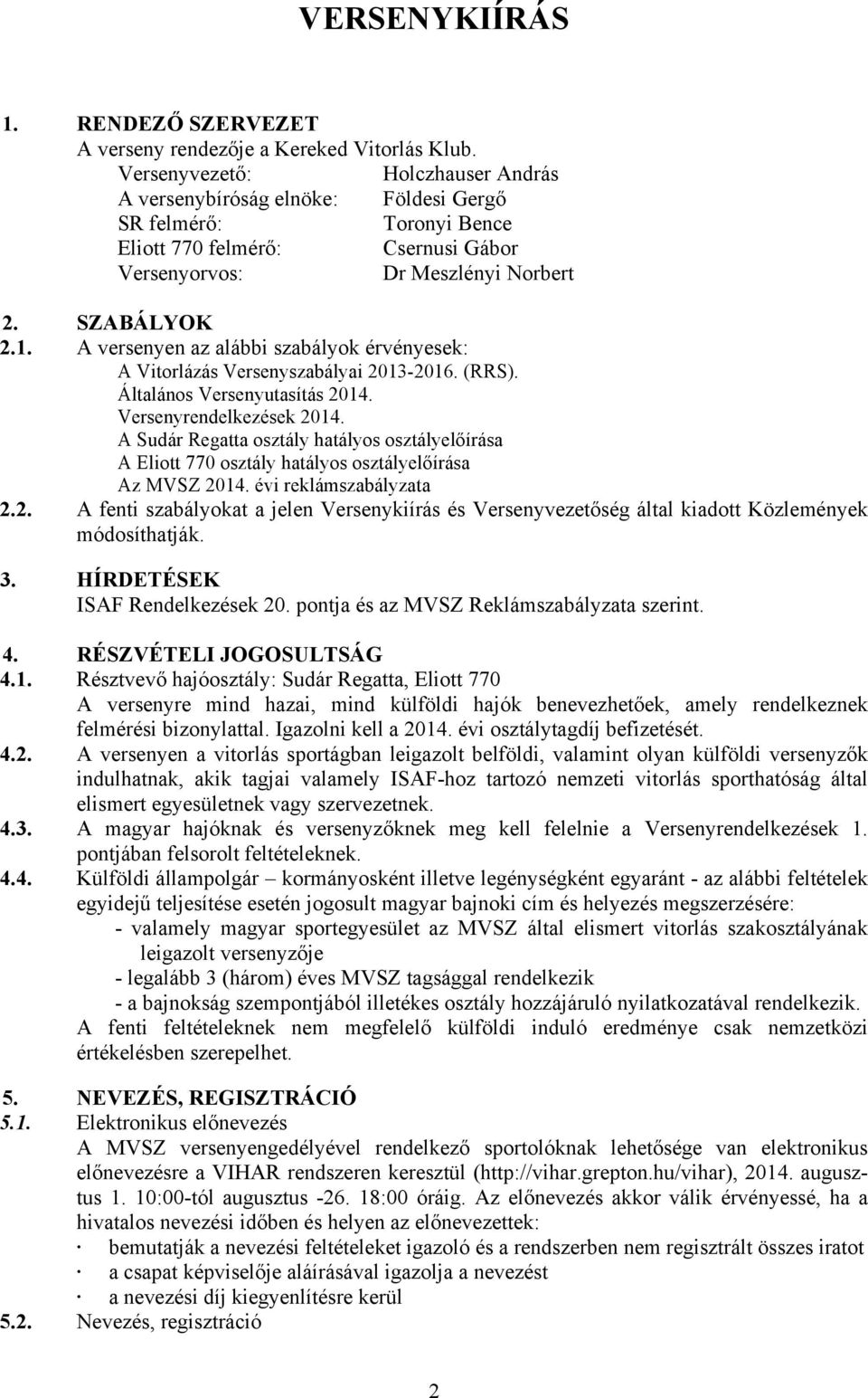 A versenyen az alábbi szabályok érvényesek: A Vitorlázás Versenyszabályai 2013-2016. (RRS). Általános Versenyutasítás 2014. Versenyrendelkezések 2014.