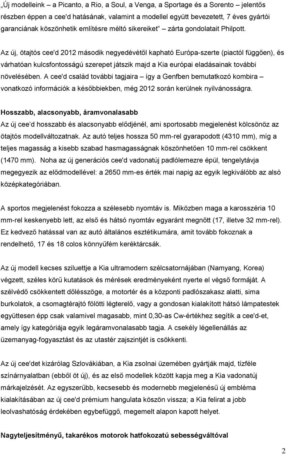 Az új, ötajtós cee'd 2012 második negyedévétől kapható Európa-szerte (piactól függően), és várhatóan kulcsfontosságú szerepet játszik majd a Kia európai eladásainak további növelésében.