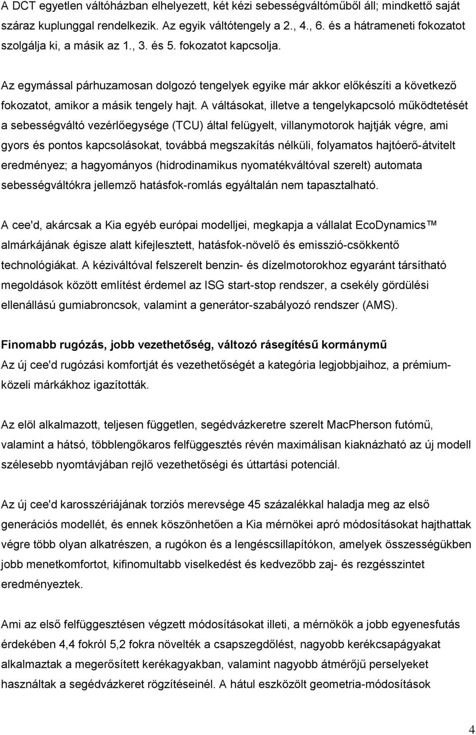 Az egymással párhuzamosan dolgozó tengelyek egyike már akkor előkészíti a következő fokozatot, amikor a másik tengely hajt.