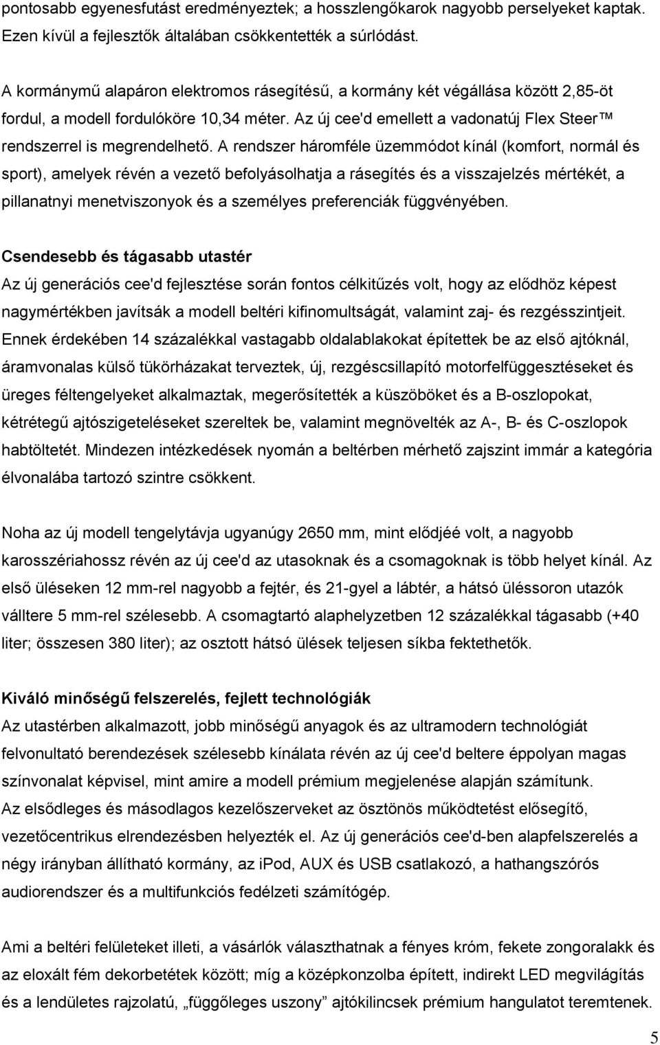 A rendszer háromféle üzemmódot kínál (komfort, normál és sport), amelyek révén a vezető befolyásolhatja a rásegítés és a visszajelzés mértékét, a pillanatnyi menetviszonyok és a személyes