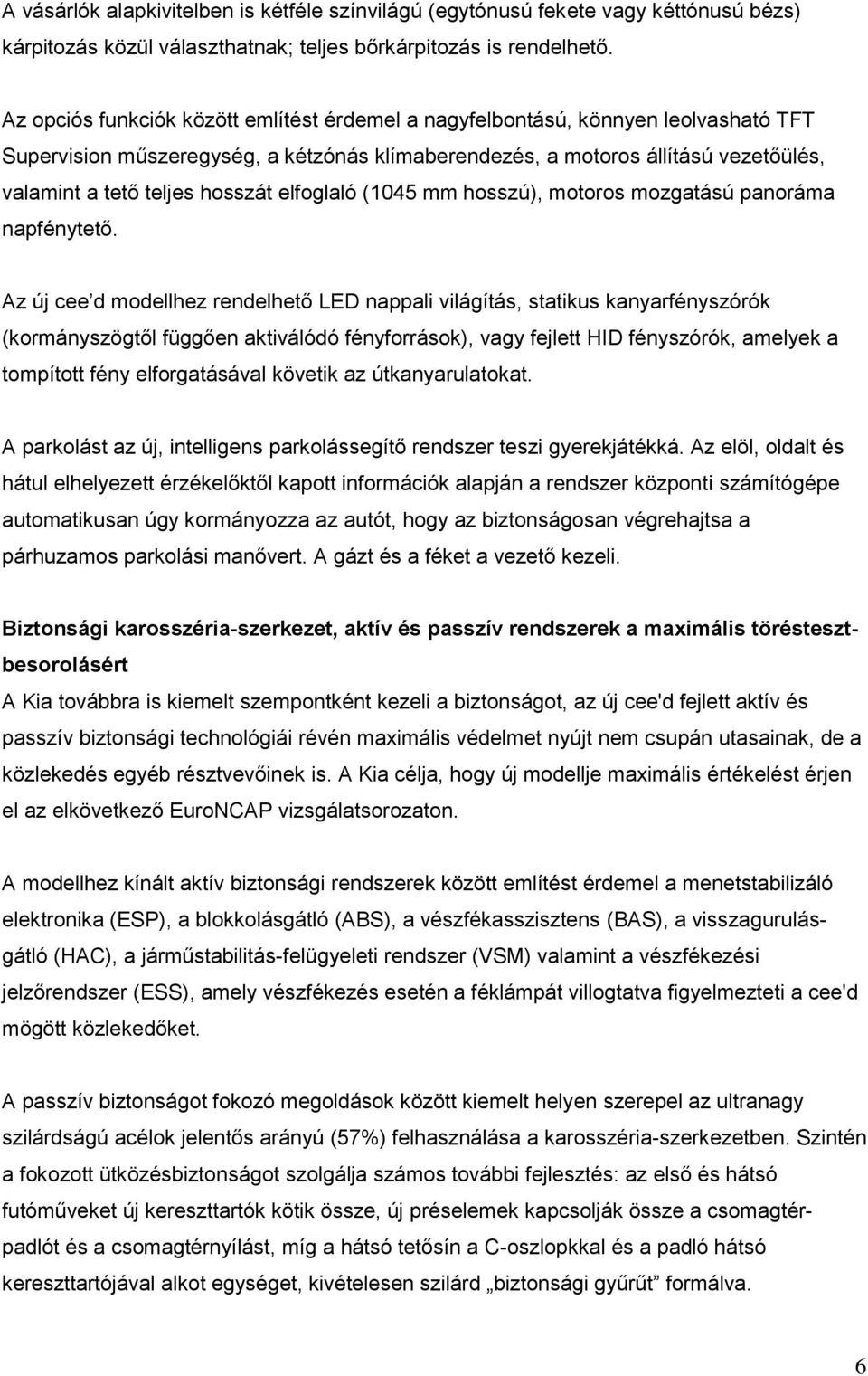hosszát elfoglaló (1045 mm hosszú), motoros mozgatású panoráma napfénytető.