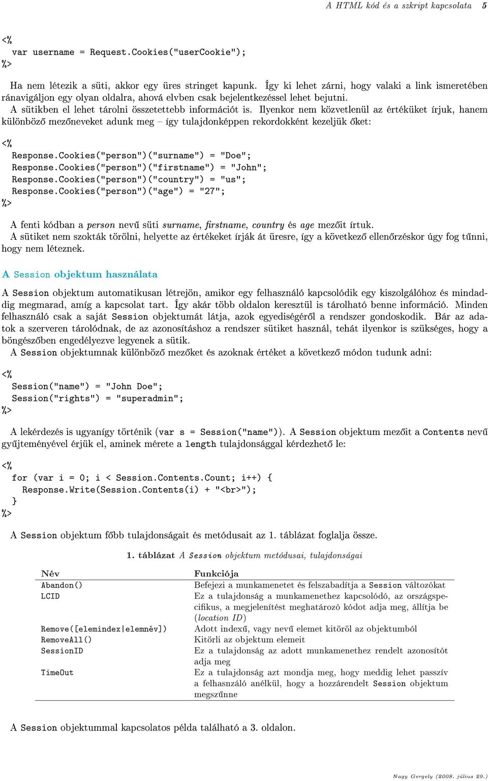 Ilyenkor nem közvetlenül az értéküket írjuk, hanem különböz mez neveket adunk meg így tulajdonképpen rekordokként kezeljük ket: Response.Cookies("person")("surname") = "Doe"; Response.