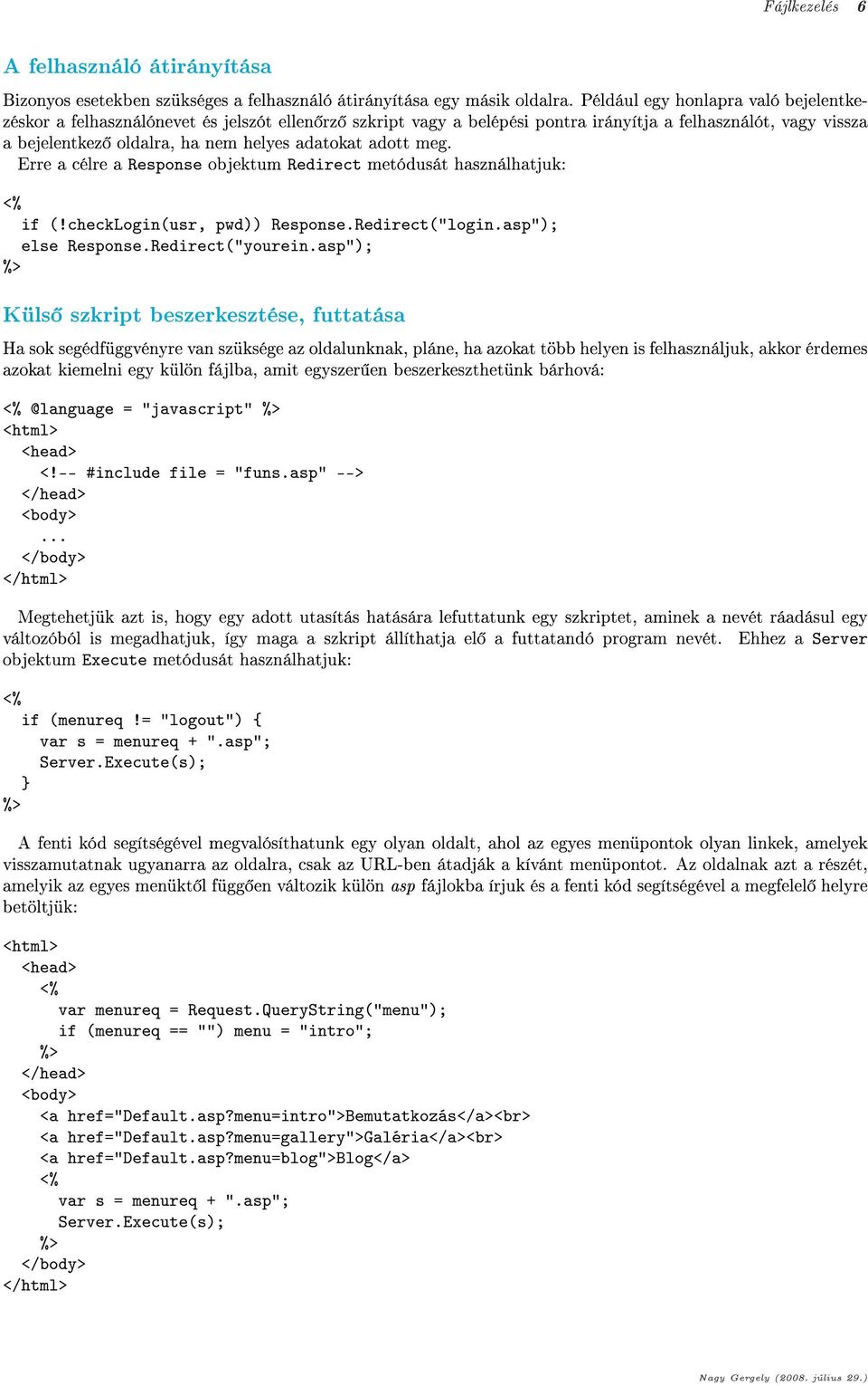 adott meg. Erre a célre a Response objektum Redirect metódusát használhatjuk: if (!checklogin(usr, pwd)) Response.Redirect("login.asp"); else Response.Redirect("yourein.