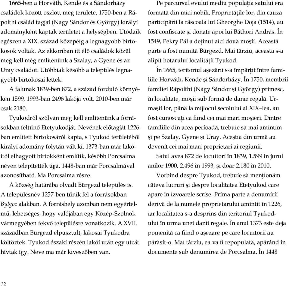 Utóbbiak később a település legnagyobb birtokosai lettek. A falunak 1839-ben 872, a század forduló környékén 1599, 1993-ban 2496 lakója volt, 2010-ben már csak 2180.