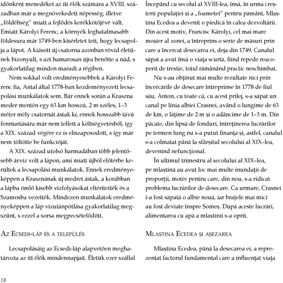A kiásott új csatorna azonban rövid életűnek bizonyult, s azt hamarosan újra benőtte a nád, s gyakorlatilag minden maradt a régiben.