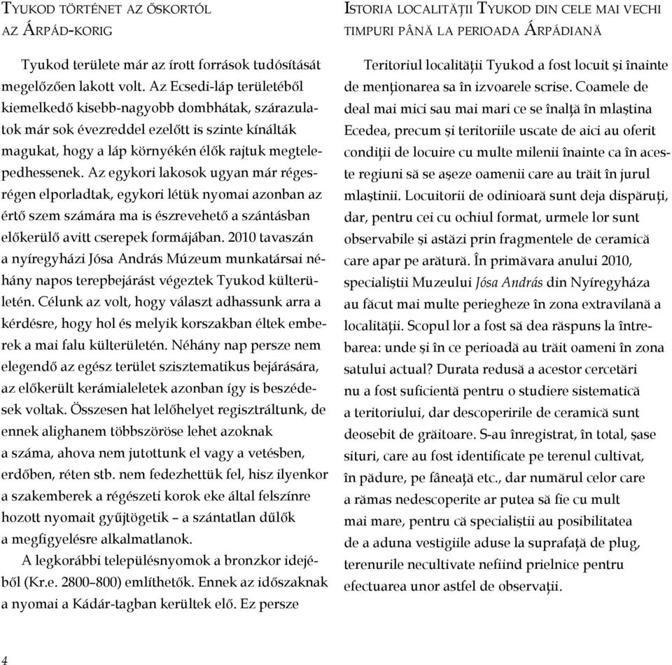 Az egykori lakosok ugyan már régesrégen elporladtak, egykori létük nyomai azonban az értő szem számára ma is észrevehető a szántásban előkerülő avitt cserepek formájában.