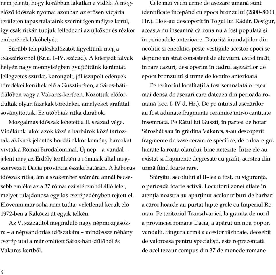 Sűrűbb településhálózatot figyeltünk meg a császárkorból (Kr.u. I IV. század). A kiterjedt falvak helyén nagy mennyiségben gyűjtöttünk kerámiát.