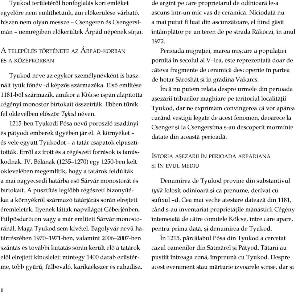 Első említése 1181-ből származik, amikor a Kölcse ispán alapította cégényi monostor birtokait összeírták. Ebben tűnik fel oklevélben először Tykod néven.