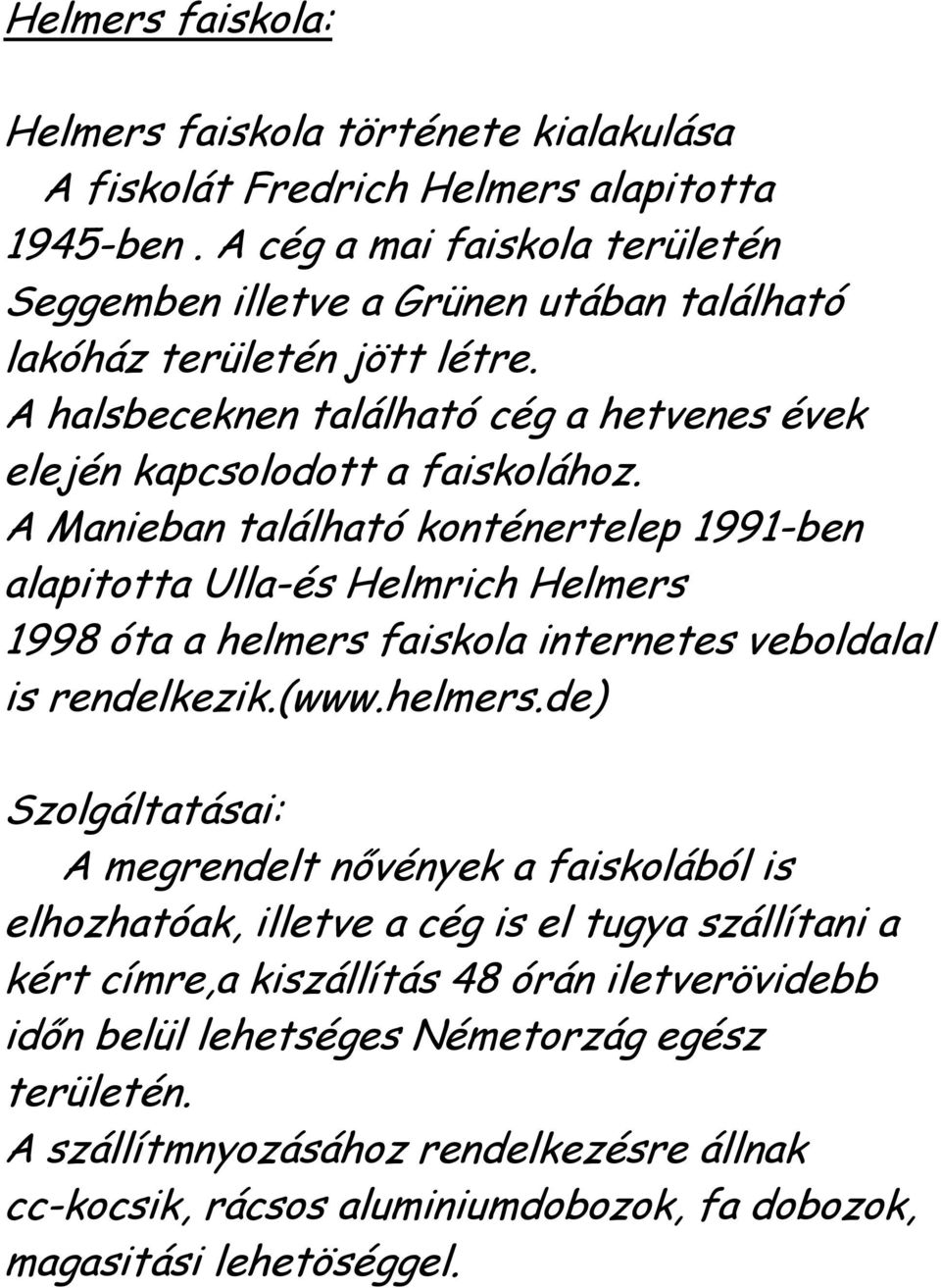 A Manieban található konténertelep 1991-ben alapitotta Ulla-és Helmrich Helmers 1998 óta a helmers 