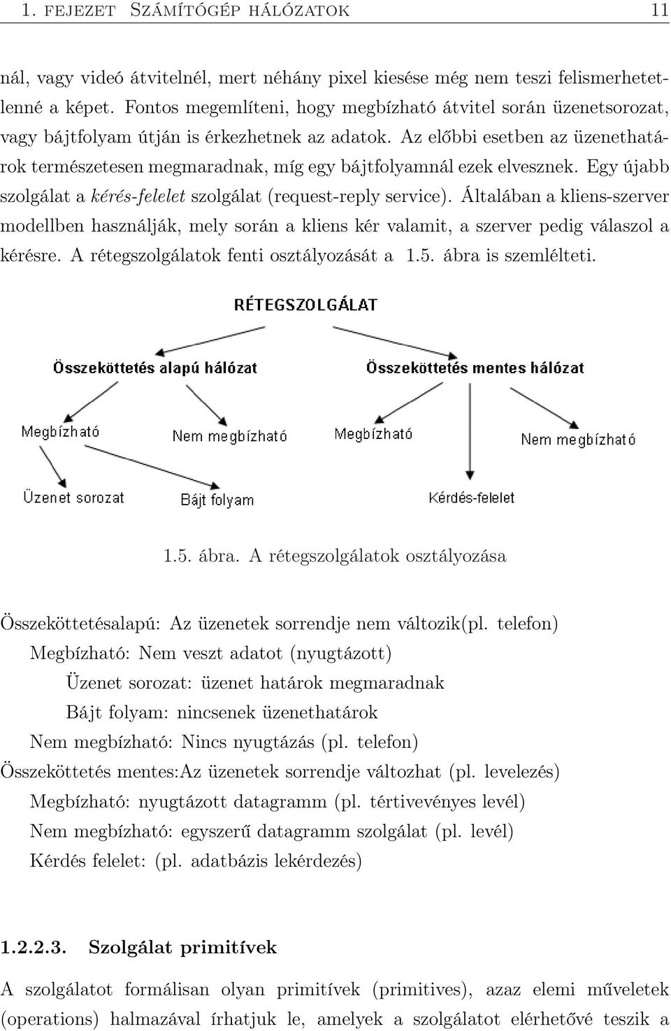 Az előbbi esetben az üzenethatárok természetesen megmaradnak, míg egy bájtfolyamnál ezek elvesznek. Egy újabb szolgálat a kérés-felelet szolgálat (request-reply service).