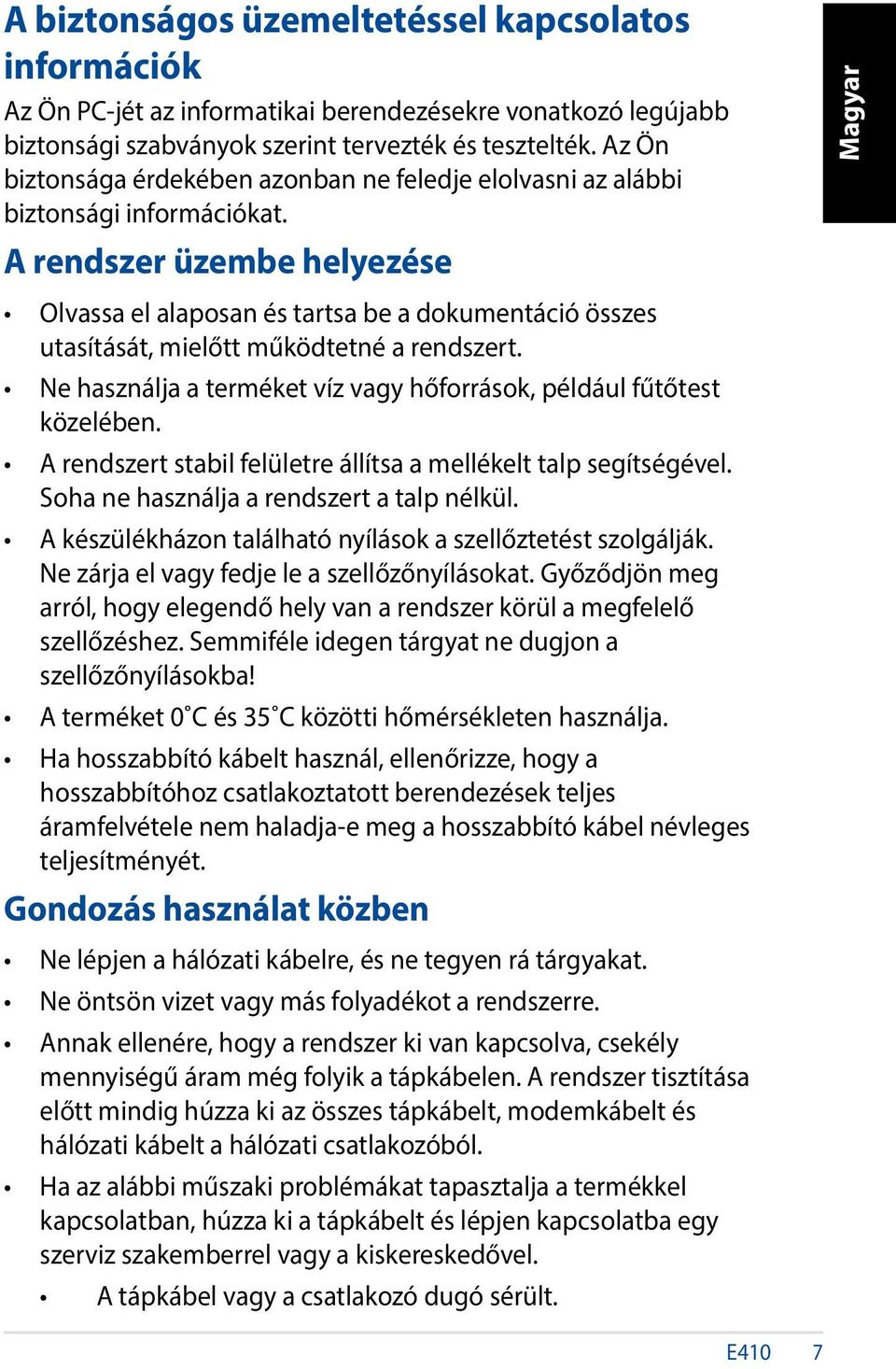 A rendszer üzembe helyezése Olvassa el alaposan és tartsa be a dokumentáció összes utasítását, mielőtt működtetné a rendszert. Ne használja a terméket víz vagy hőforrások, például fűtőtest közelében.