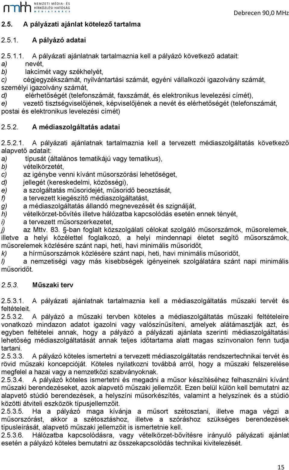 1. A pályázati ajánlatnak tartalmaznia kell a pályázó következő adatait: a) nevét, b) lakcímét vagy székhelyét, c) cégjegyzékszámát, nyilvántartási számát, egyéni vállalkozói igazolvány számát,