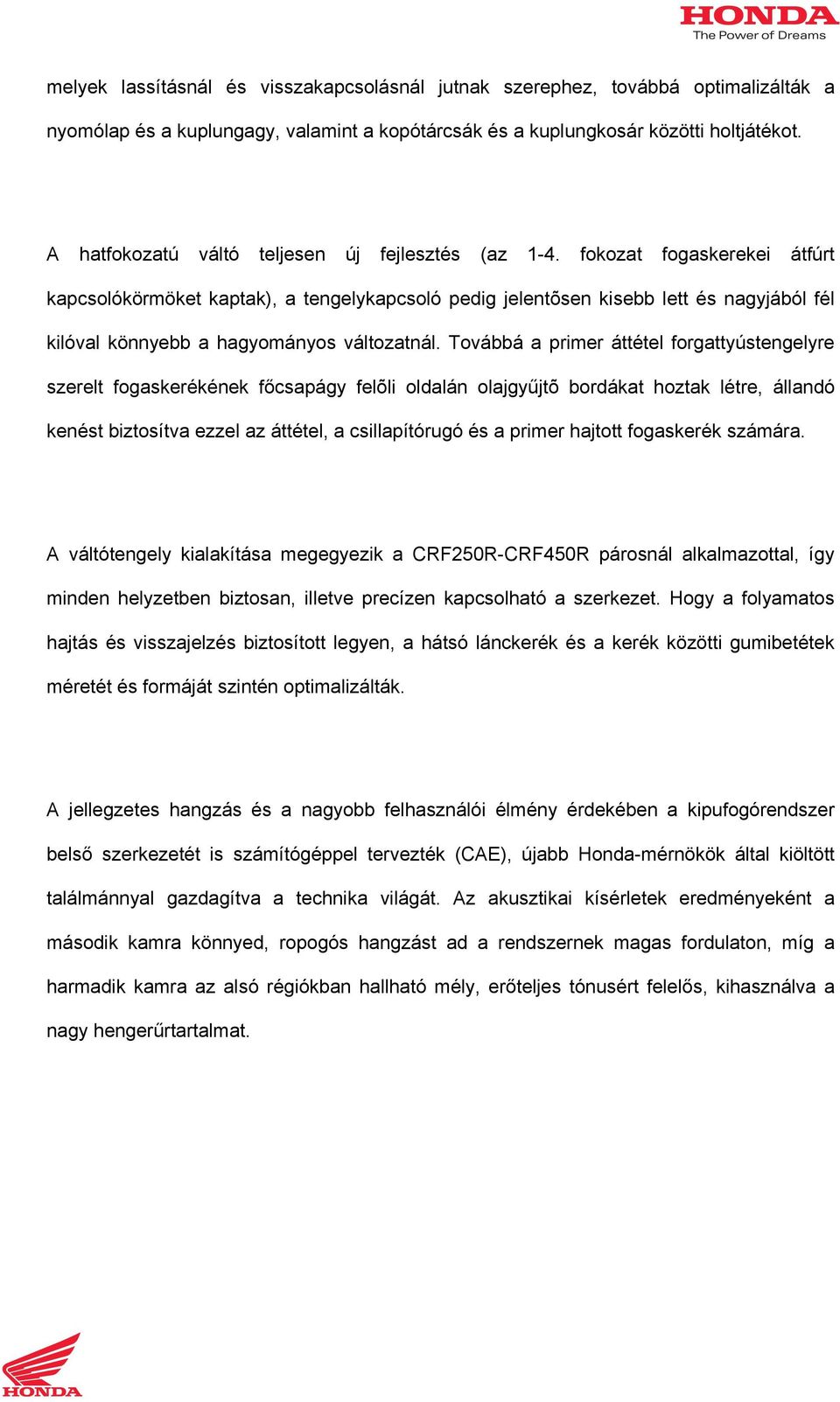 fokozat fogaskerekei átfúrt kapcsolókörmöket kaptak), a tengelykapcsoló pedig jelentõsen kisebb lett és nagyjából fél kilóval könnyebb a hagyományos változatnál.