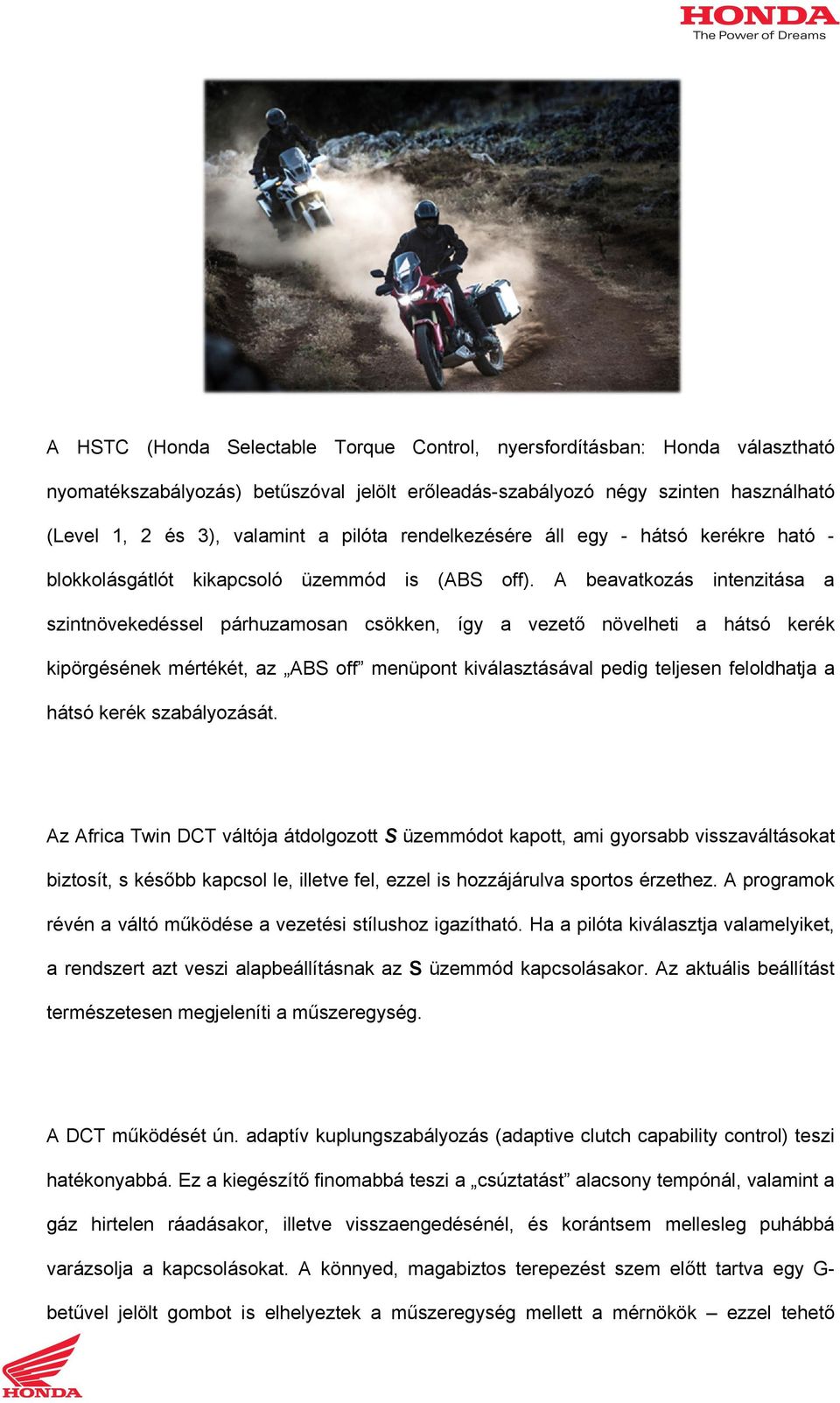 A beavatkozás intenzitása a szintnövekedéssel párhuzamosan csökken, így a vezető növelheti a hátsó kerék kipörgésének mértékét, az ABS off menüpont kiválasztásával pedig teljesen feloldhatja a hátsó