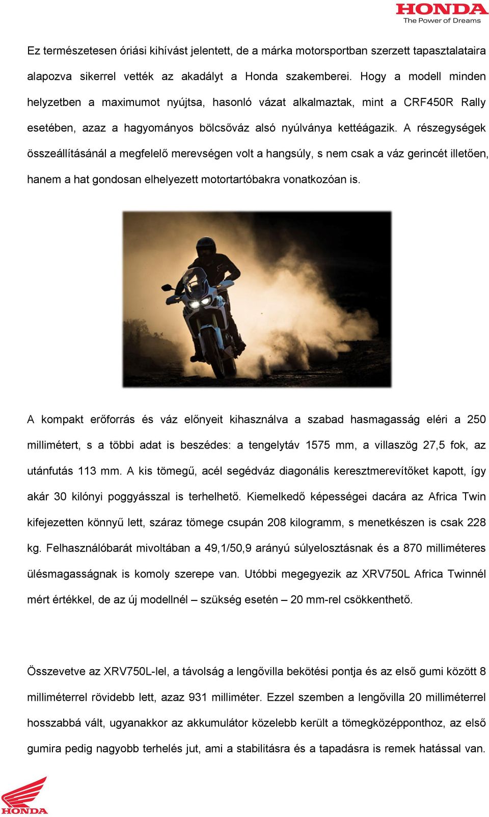 A részegységek összeállításánál a megfelelő merevségen volt a hangsúly, s nem csak a váz gerincét illetően, hanem a hat gondosan elhelyezett motortartóbakra vonatkozóan is.