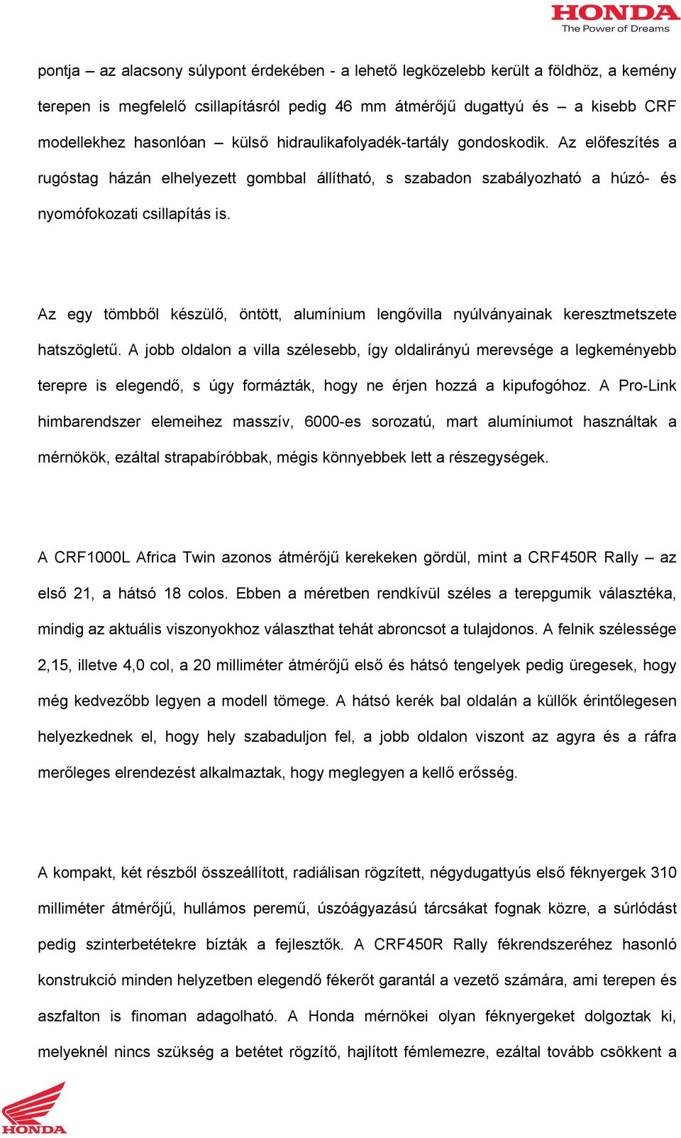 Az egy tömbből készülő, öntött, alumínium lengővilla nyúlványainak keresztmetszete hatszögletű.
