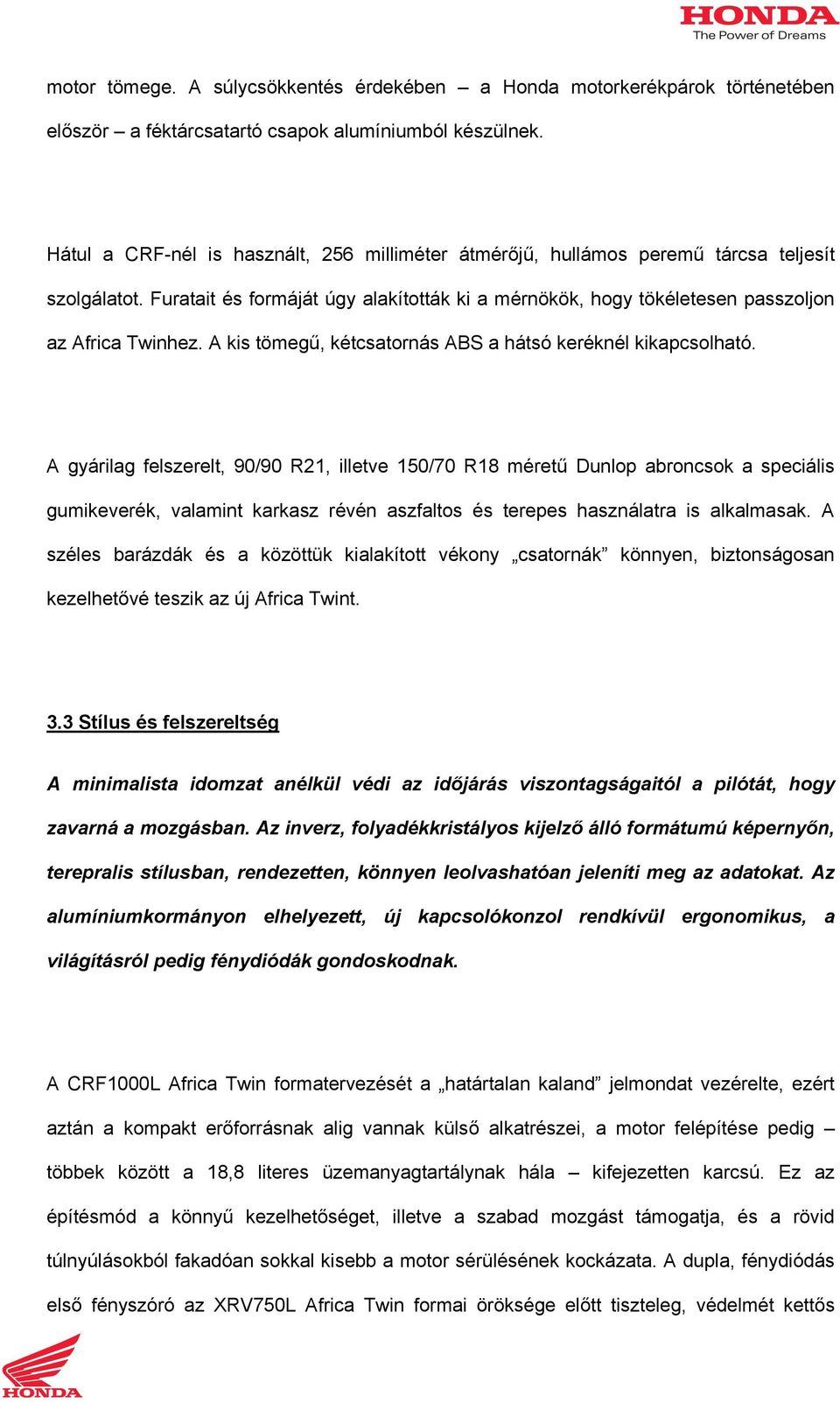 A kis tömegű, kétcsatornás ABS a hátsó keréknél kikapcsolható.
