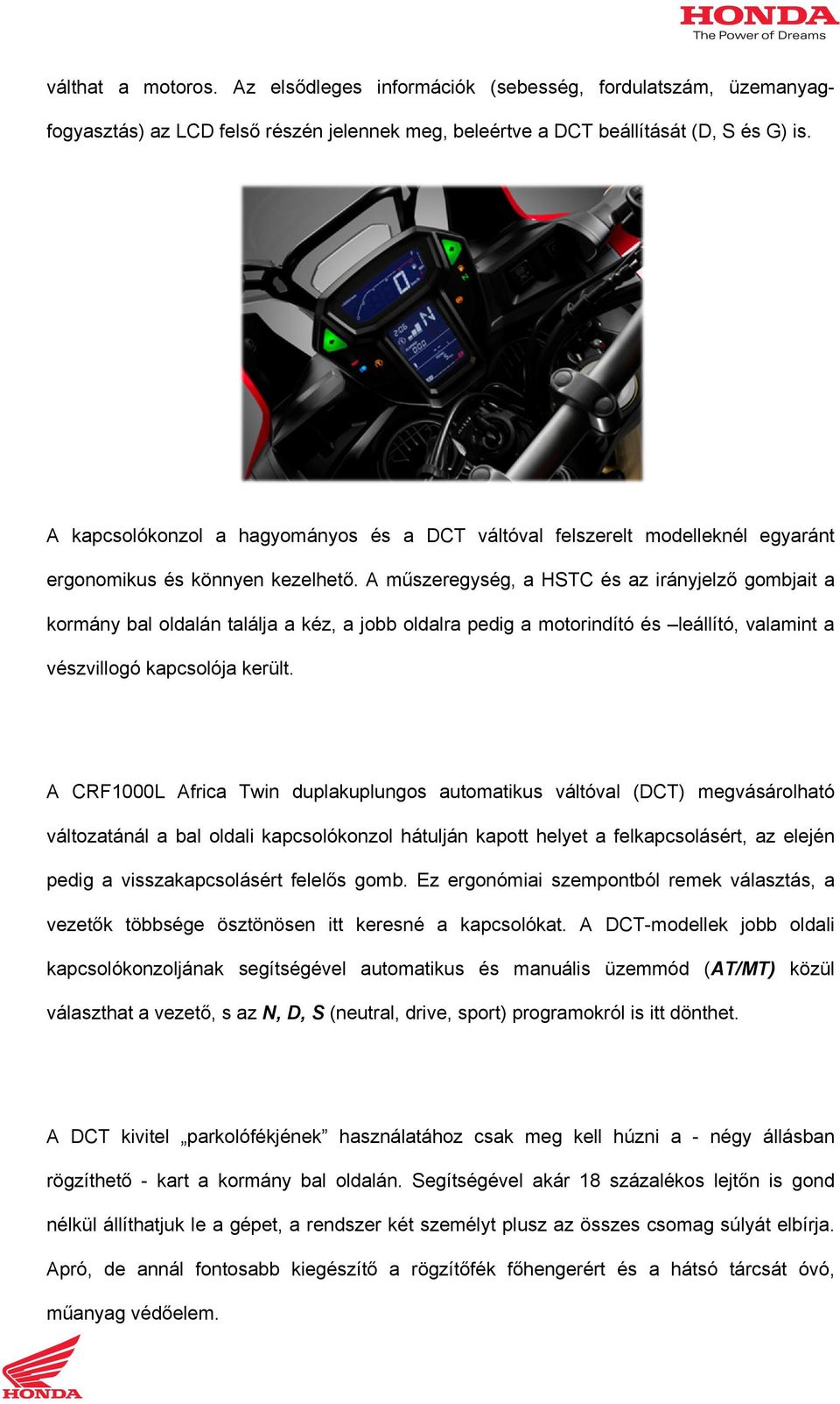 A műszeregység, a HSTC és az irányjelző gombjait a kormány bal oldalán találja a kéz, a jobb oldalra pedig a motorindító és leállító, valamint a vészvillogó kapcsolója került.