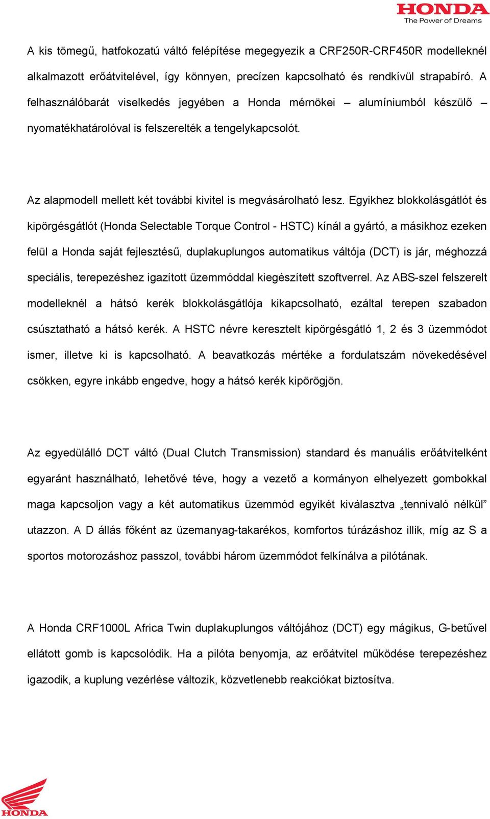 Egyikhez blokkolásgátlót és kipörgésgátlót (Honda Selectable Torque Control - HSTC) kínál a gyártó, a másikhoz ezeken felül a Honda saját fejlesztésű, duplakuplungos automatikus váltója (DCT) is jár,
