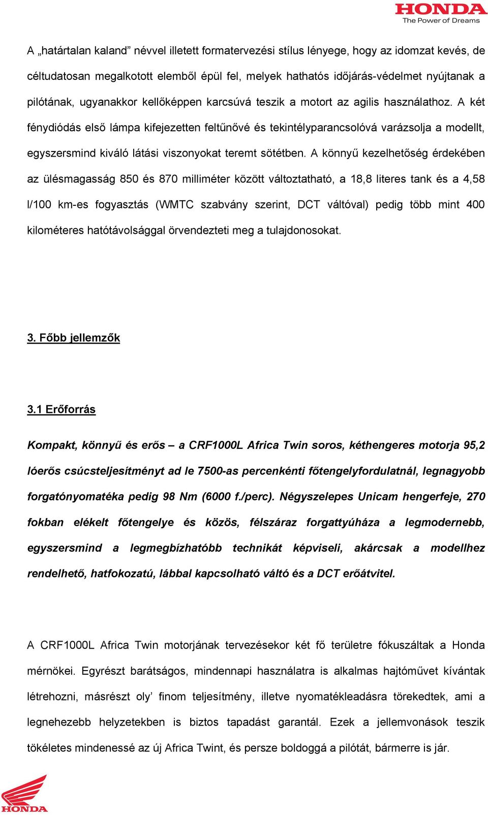 A két fénydiódás első lámpa kifejezetten feltűnővé és tekintélyparancsolóvá varázsolja a modellt, egyszersmind kiváló látási viszonyokat teremt sötétben.