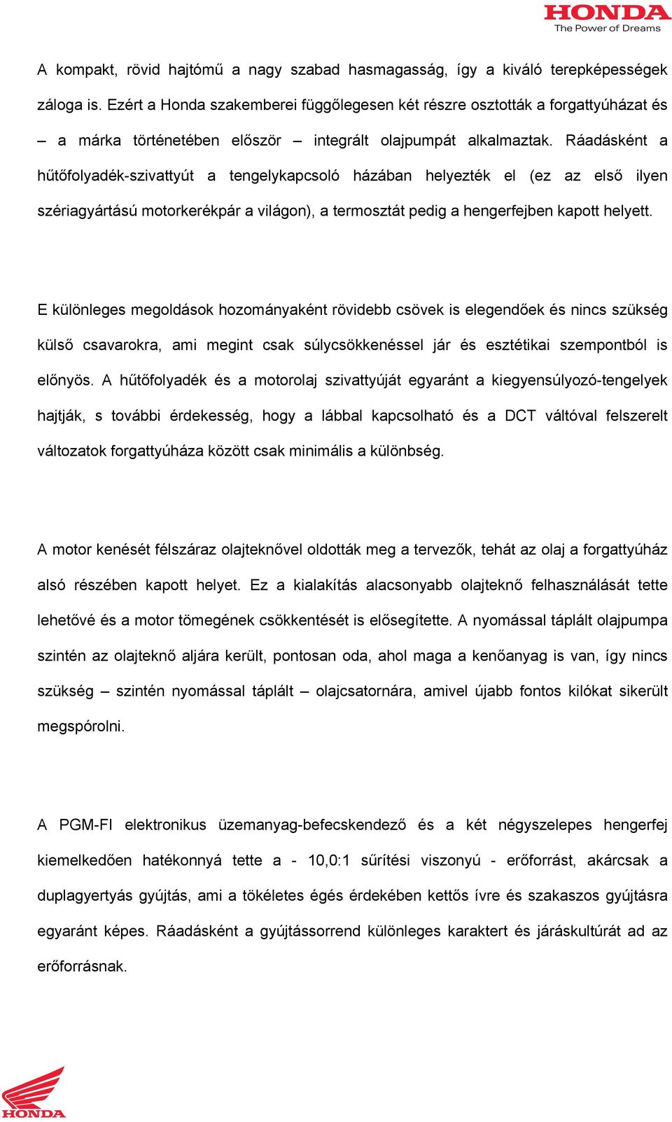 Ráadásként a hűtőfolyadék-szivattyút a tengelykapcsoló házában helyezték el (ez az első ilyen szériagyártású motorkerékpár a világon), a termosztát pedig a hengerfejben kapott helyett.