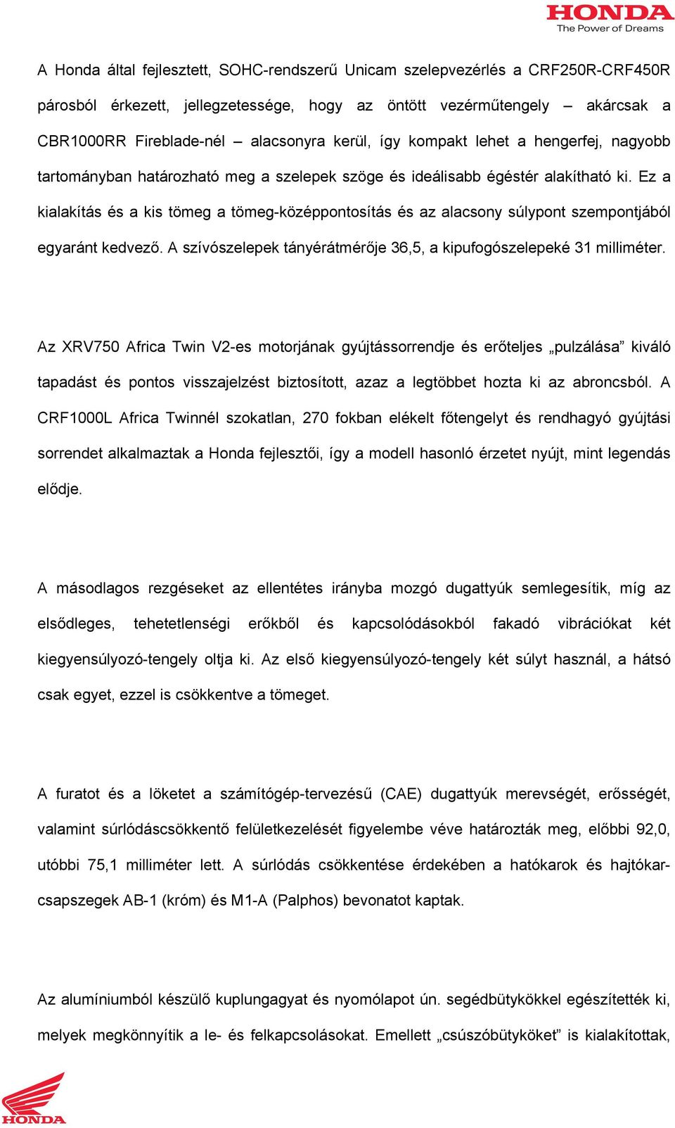Ez a kialakítás és a kis tömeg a tömeg-középpontosítás és az alacsony súlypont szempontjából egyaránt kedvező. A szívószelepek tányérátmérője 36,5, a kipufogószelepeké 31 milliméter.